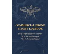 Commercial Drone Flight Logbook: Daily Flight Session Tracker, UAV Technical Log & Pilot Performance Record
