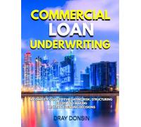 Commercial Loan Underwriting: A Complete Guide to Evaluating Risk, Structuring Credit, and Making Profitable Lending Decisions