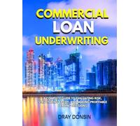 Commercial Loan Underwriting: A Complete Guide to Evaluating Risk, Structuring Credit, and Making Profitable Lending Decisions