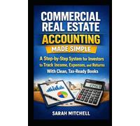 Commercial Real Estate Accounting Made Simple: A Step-by-Step System for Investors to Track Income, Expenses, and Returns With Clean, Tax-Ready Books