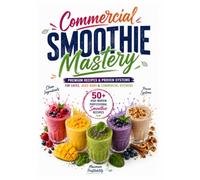 Commercial Smoothie Mastery: 50+ High-Margin Professional Smoothie Recipes, Proven Blender Systems & Speed-Prep Strategies for Cafes, Juice Bars & Commercial Kitchens