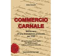 Commercio carnale. Storia vera di uno scandaloso processo del 1753. La verità sopra quel tanto che Anna e Lucia hanno commesso di male