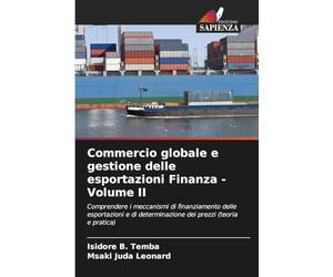 Commercio globale e gestione delle esportazioni Finanza - Volume II: Comprendere i meccanismi di finanziamento delle esportazioni e di determinazione dei prezzi (teoria e pratica)