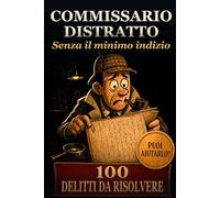Commissario Distratto - 100 delitti da risolvere: Delitti e misteri da risolvere tra parole nascoste: gialli cozy per adulti con indizi, sospetti e soluzioni - enigmi di logica e deduzione