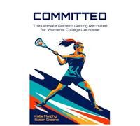 Committed: The Ultimate Guide to Getting Recruited for Women's College Lacrosse