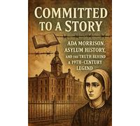 Committed to a Story: Ada Morrison, Asylum History, and the Truth Behind a 19th-Century Legend