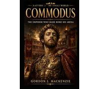 Commodus: The Emperor Who Made Rome His Arena