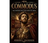 Commodus: The Emperor Who Made Rome His Arena