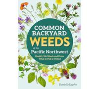 Common Backyard Weeds of the Pacific Northwest: Identify 157 Weeds and Know What to Pull or Protect