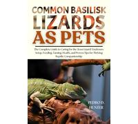 COMMON BASILISK LIZARDS AS PETS: The Complete Guide to Caring for the ‘Jesus Lizard’: Enclosure Setup, Feeding, Taming, Health, and Proven Tips for Thriving Reptile Companionship