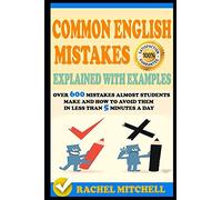 Common English Mistakes Explained With Examples: Over 600 Mistakes Almost Students Make and How To Avoid Them In Less Than 5 Minutes A Day