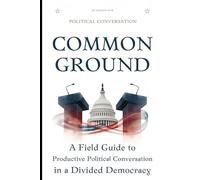 Common Ground: A Field Guide to Productive Political Conversation in a Divided Democracy