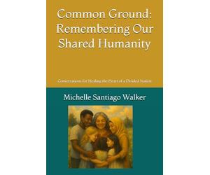 Common Ground: Remembering Our Shared Humanity: Conversations for Healing the Heart of a Divided Nation