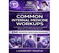 COMMON INTERNAL MEDICINE WORKUPS • ILLUSTRATED MANUAL: An Evidence-Based Guide to Common Hospital Diagnoses and Clinical Management 250 Essential Questions Answered