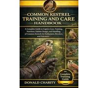 COMMON KESTREL TRAINING AND CARE HANDBOOK: A Complete Guide to Captive Care, Training, Nutrition, Habitat Design, and Handling of Common Kestrels for Enthusiasts, Breeders, and Falconers.
