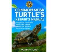 Common Musk Turtles Keeper’s Manual: The Complete Care Guide to Habitat Setup, Feeding, Breeding, and Health for Sternotherus odoratus