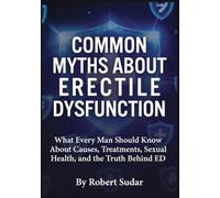 Common Myths About Erectile Dysfunction: What Every Man Should Know About Causes, Treatments, Sexual Health, and the Truth Behind ED