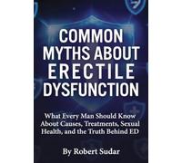 Common Myths About Erectile Dysfunction: What Every Man Should Know About Causes, Treatments, Sexual Health, and the Truth Behind ED