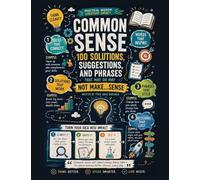Common Sense: 100 Solutions, Suggestions, And Phrases That May Or May Not Make Sense