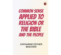 Common Sense Applied to Religion Or The Bible and the People