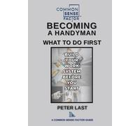 Common Sense Factor Becoming a Handyman: What to Do First: How to Start a Handyman Business, Set Prices, and Build Reliable Systems