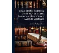 Common Sense Index To The Notes In The American Negligence Cases, 17 Volumes