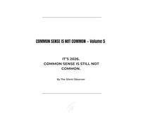 COMMON SENSE IS NOT COMMON: Volume 5: It’s 2026. Common Sense Is Still Not Common.