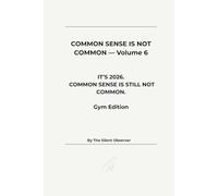 COMMON SENSE IS NOT COMMON: Volume 6: It’s 2026. Common Sense Still Isn’t Common. (Gym Edition
