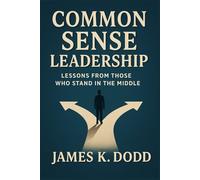 Common Sense Leadership: Lessons from Those Who Stand in the Middle