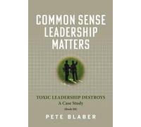 Common Sense Leadership Matters: Toxic Leadership Destroys