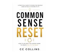 Common Sense Reset: How to use what you already know to create the life you want