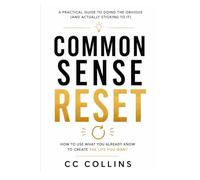 Common Sense Reset: How to use what you already know to create the life you want