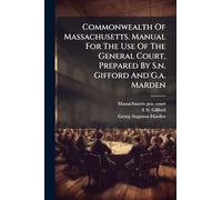 Commonwealth Of Massachusetts. Manual For The Use Of The General Court, Prepared By S.n. Gifford And G.a. Marden