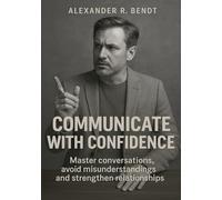 Communicate with Confidence: Master Conversations, Avoid Misunderstandings, and Strengthen Relationships