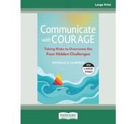 Communicate with Courage: Taking Risks to Overcome the Four Hidden Challenges [Large Print]