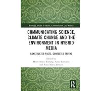 Communicating Science, Climate Change and the Environment in Hybrid Media: Constructed Facts, Contested Truths