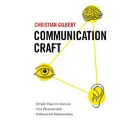 Communication Craft: Simple Ways to Improve Your Personal and Professional Relat