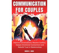 Communication For Couples: Improve Conversations, Resolve Conflict, Deepen Emotional Connections and Rebuild Trust in Relationships
