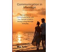 Communication in Marriage:: Discover How to Communicate Better with Your Spouse to Build a Strong Loving Marriage Everyday