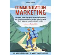 Communication marketing. Guida alla sopravvivenza nei mercati contemporanei per giovani communication marketer e per chi pensa che lo scopo del marketing sia solo vendere