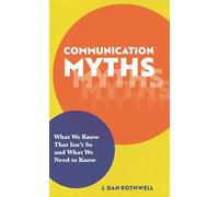 Communication Myths: What We Know That Isn't So and What We Need to Know