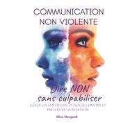 Communication non violente pour dire non sans culpabiliser: Gérer les émotions, poser ses limites et préserver la relation