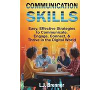 Communication Skills: Easy, Effective Strategies to Communicate, Engage, Connect, & Thrive in the Digital World