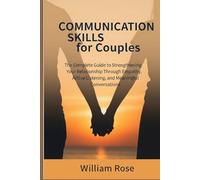 Communication Skills For Couples: The Complete Guide to Strengthening Your Relationship Through Empathy, Active Listening, and Meaningful Conversations