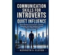 COMMUNICATION SKILLS FOR INTROVERTS: Quiet Influence: Master Workplace Communication, Leadership, Networking, and Public Speaking to Increase Your Influence Without Pretending to Be an Extrovert