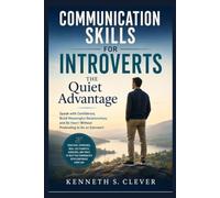 Communication Skills for Introverts: The Quiet Advantage: Speak with Confidence, Build Meaningful Relationships, and Be Heard Without Pretending to Be an Extrovert