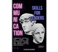 Communication Skills for Leaders (2 in 1): Communicate Effectively with Others, Win Conversations with Ease, and Protect Yourself from Manipulation and Dark Psychology.