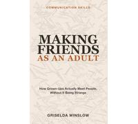 Communication Skills for Making Friends as an Adult: Building Real Friendships When Nobody Makes It Easy