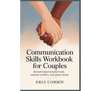 Communication Skills Workbook for Couples: 30 Exercises to Build Trust, Resolve Conflict, and Grow Closer