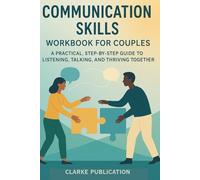 Communication Skills Workbook For Couples: A Practical, Step-By-Step Guide to Listening, Talking, and Thriving Together